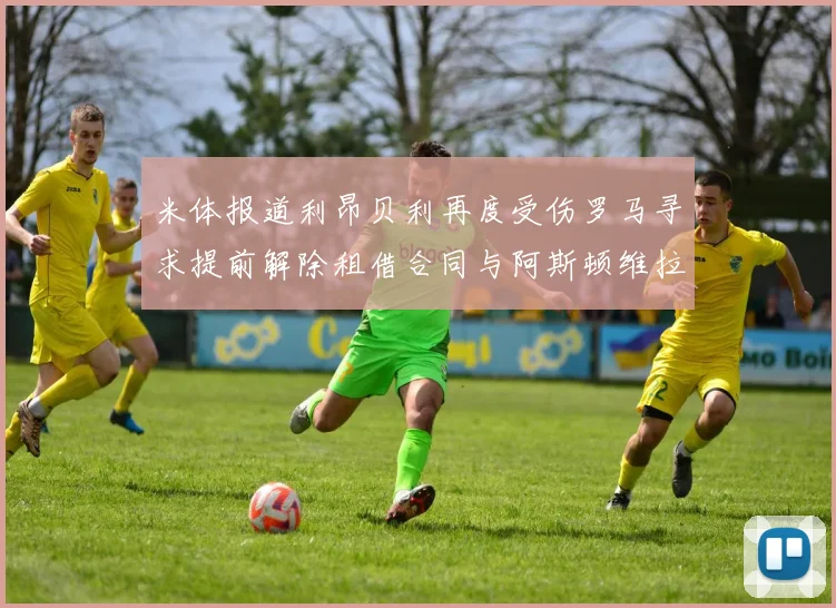 米体报道利昂贝利再度受伤罗马寻求提前解除租借合同与阿斯顿维拉接洽