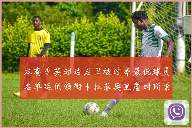 本赛季英超边后卫被过率最低球员名单廷伯领衔卡拉菲奥里詹姆斯紧随其后