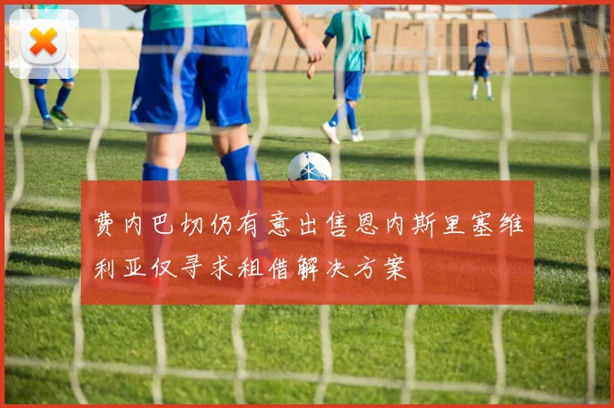 费内巴切仍有意出售恩内斯里塞维利亚仅寻求租借解决方案