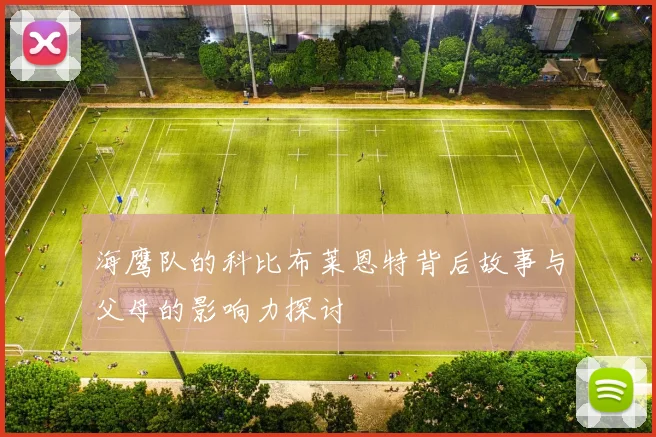 海鹰队的科比布莱恩特背后故事与父母的影响力探讨