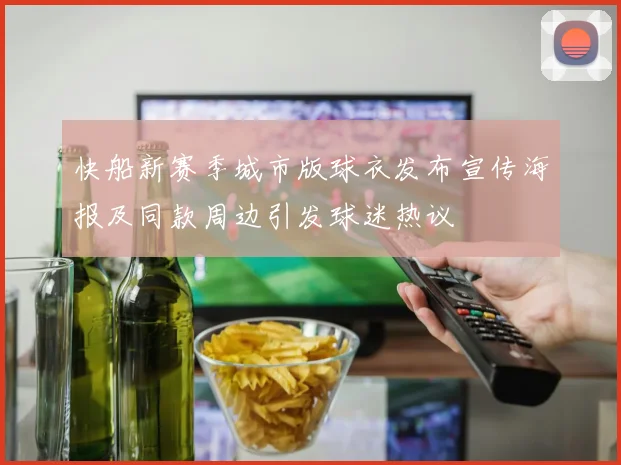 快船新赛季城市版球衣发布宣传海报及同款周边引发球迷热议