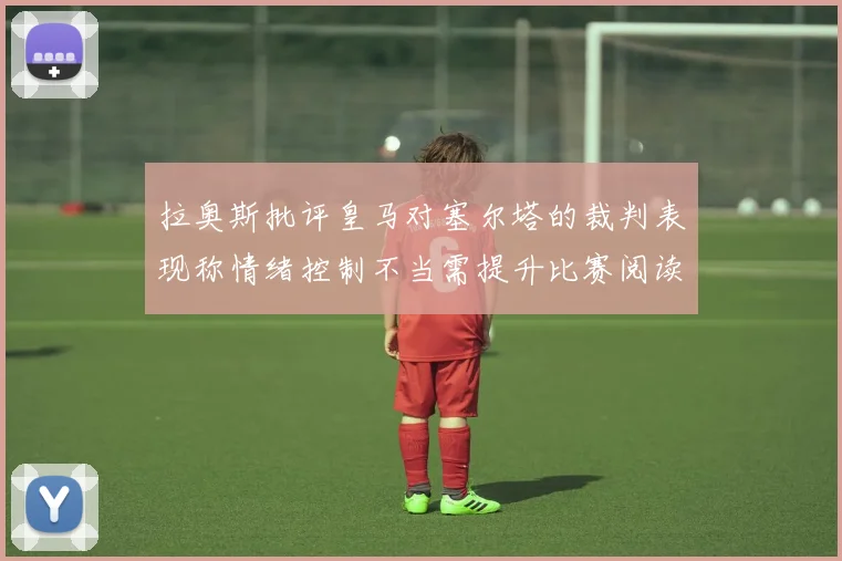 拉奥斯批评皇马对塞尔塔的裁判表现称情绪控制不当需提升比赛阅读能力