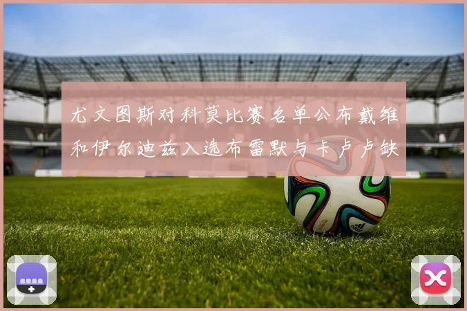 尤文图斯对科莫比赛名单公布戴维和伊尔迪兹入选布雷默与卡卢卢缺席